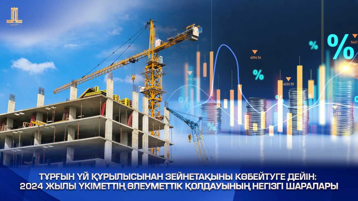 Тұрғын үй құрылысынан зейнетақыны көбейтуге дейін: 2024 жылы үкіметтің әлеуметтік қолдауының негізгі шаралары